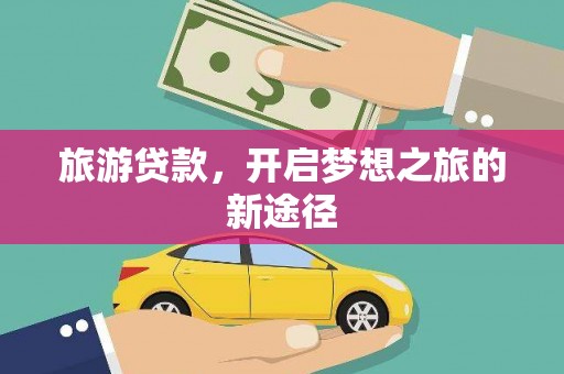 洛宁旅游贷款，开启梦想之旅的新途径