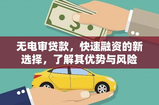 蒙自无电审贷款，快速融资的新选择，了解其优势与风险