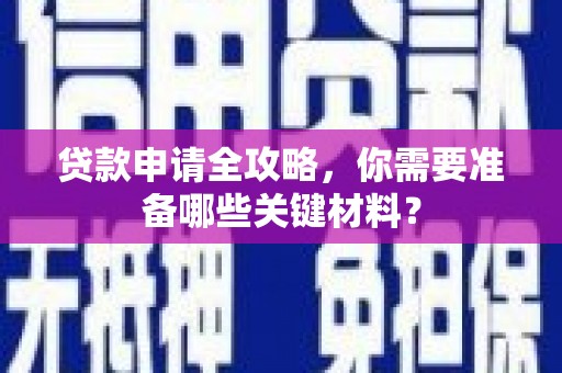 汝阳贷款申请全攻略，你需要准备哪些关键材料？