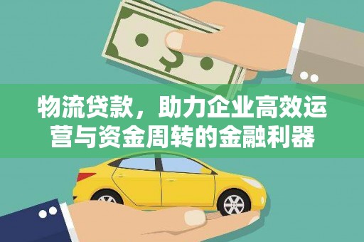 伊吾物流贷款，助力企业高效运营与资金周转的金融利器