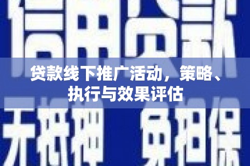 红原贷款线下推广活动，策略、执行与效果评估