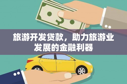 三星旅游开发贷款，助力旅游业发展的金融利器