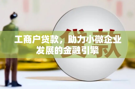 南庄工商户贷款，助力小微企业发展的金融引擎
