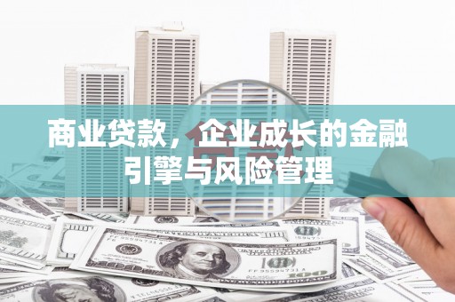 滦县商业贷款，企业成长的金融引擎与风险管理