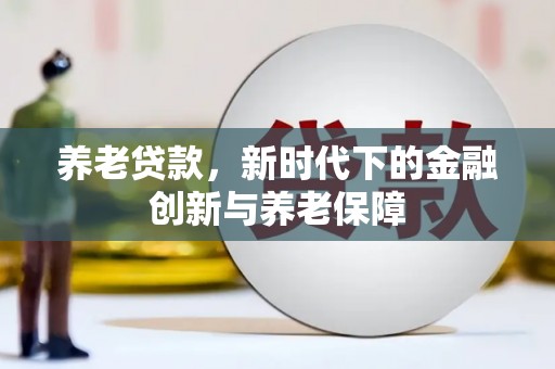 长洲养老贷款，新时代下的金融创新与养老保障