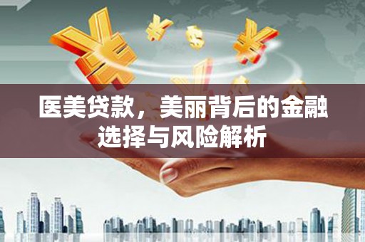 越城医美贷款，美丽背后的金融选择与风险解析