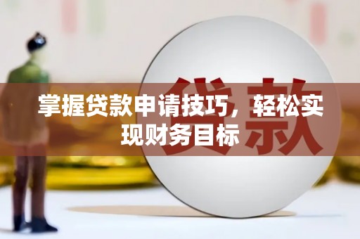 宁夏掌握贷款申请技巧，轻松实现财务目标