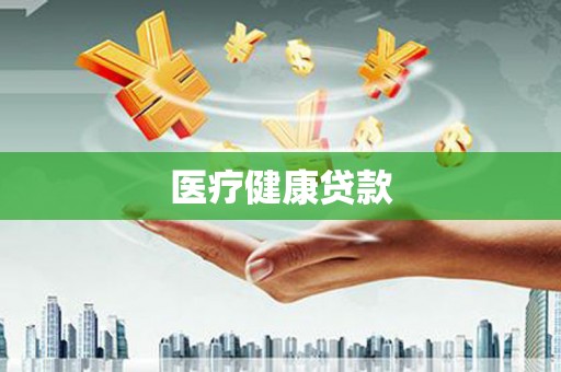 阿图什医疗健康贷款
