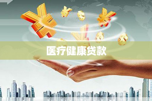 沁县医疗健康贷款