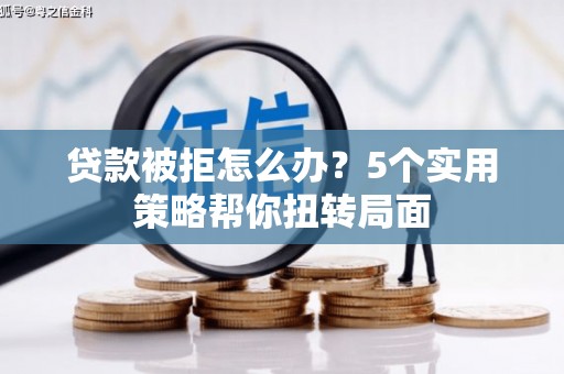宁陵贷款被拒怎么办？5个实用策略帮你扭转局面