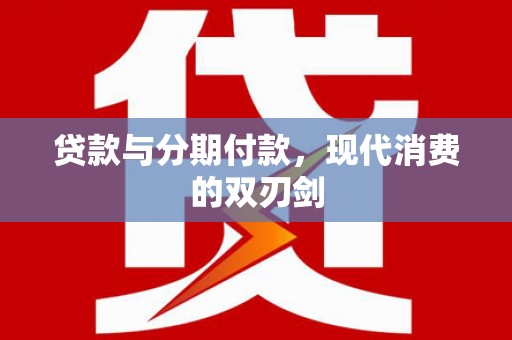 合阳贷款与分期付款，现代消费的双刃剑