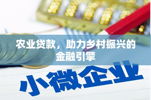 洛宁农业贷款，助力乡村振兴的金融引擎