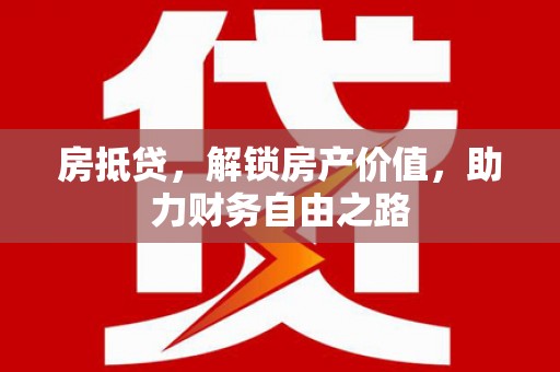 故城房抵贷，解锁房产价值，助力财务自由之路