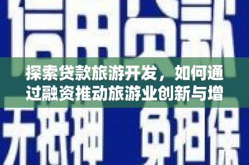 岢岚探索贷款旅游开发，如何通过融资推动旅游业创新与增长