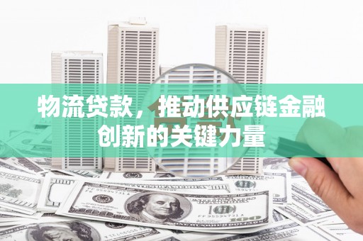 平湖物流贷款，推动供应链金融创新的关键力量