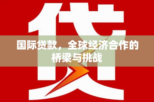 盱眙国际贷款，全球经济合作的桥梁与挑战