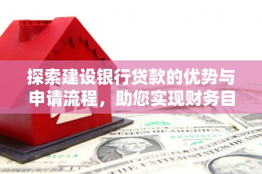 秦淮探索建设银行贷款的优势与申请流程，助您实现财务目标