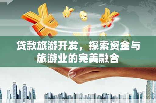 洋山贷款旅游开发，探索资金与旅游业的完美融合