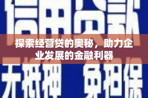 江华探索经营贷的奥秘，助力企业发展的金融利器