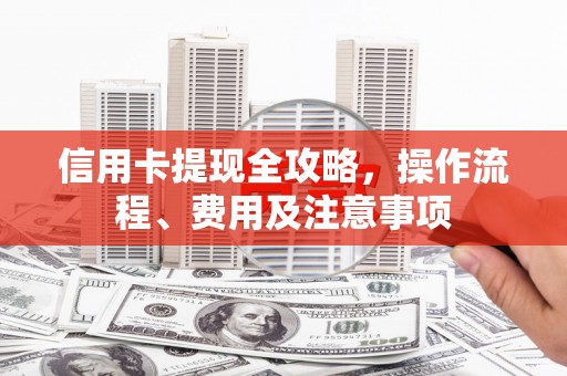 城中信用卡提现全攻略，操作流程、费用及注意事项