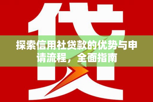 商南探索信用社贷款的优势与申请流程，全面指南