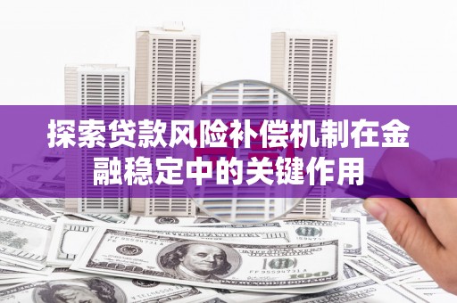 滦南探索贷款风险补偿机制在金融稳定中的关键作用
