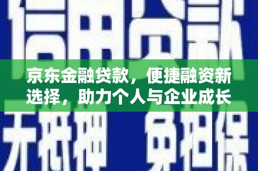 襄阳京东金融贷款，便捷融资新选择，助力个人与企业成长