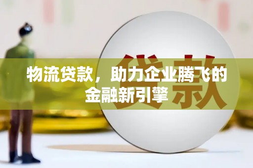 奎文物流贷款，助力企业腾飞的金融新引擎