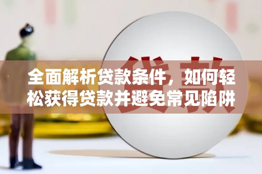 石龙全面解析贷款条件，如何轻松获得贷款并避免常见陷阱
