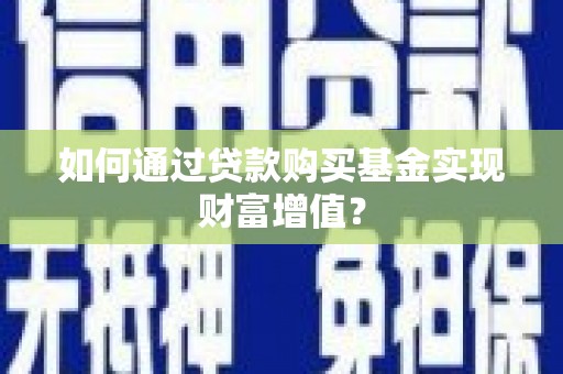 榆次如何通过贷款购买基金实现财富增值？