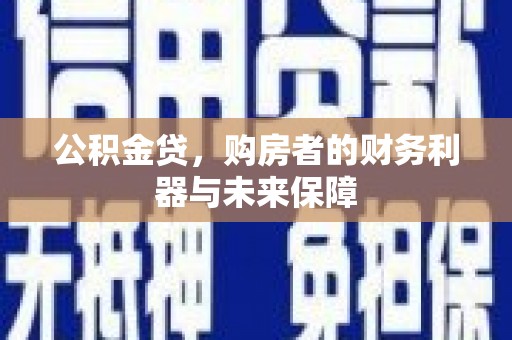 冈山公积金贷，购房者的财务利器与未来保障