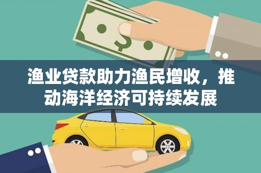 屏山渔业贷款助力渔民增收，推动海洋经济可持续发展