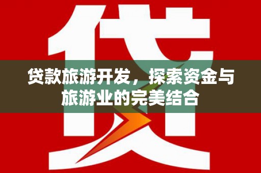 白河贷款旅游开发，探索资金与旅游业的完美结合