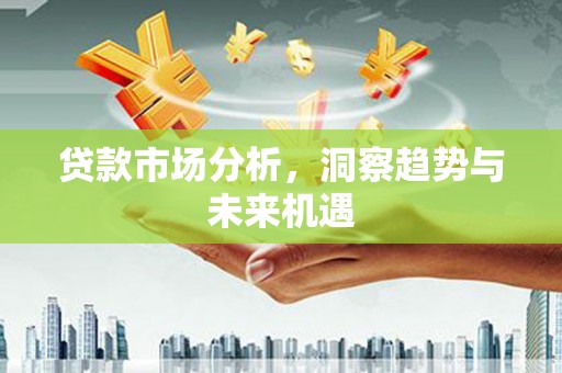 谢通门贷款市场分析，洞察趋势与未来机遇