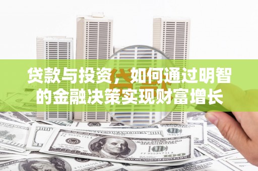 扶绥贷款与投资，如何通过明智的金融决策实现财富增长