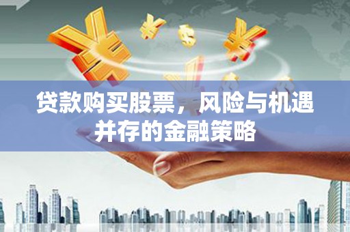 壶关贷款购买股票，风险与机遇并存的金融策略