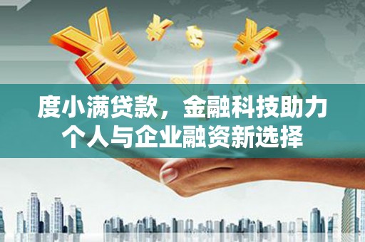 临夏度小满贷款，金融科技助力个人与企业融资新选择