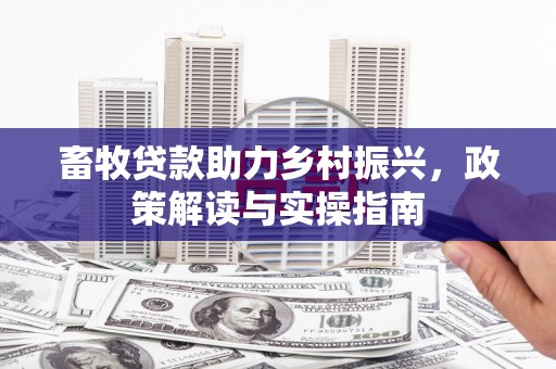 鱼台畜牧贷款助力乡村振兴，政策解读与实操指南