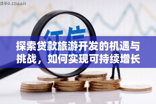 葵青探索贷款旅游开发的机遇与挑战，如何实现可持续增长