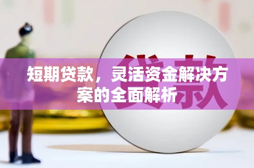 新绛短期贷款，灵活资金解决方案的全面解析