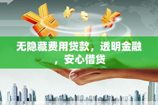 佛坪无隐藏费用贷款，透明金融，安心借贷