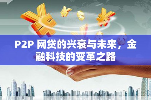 三水P2P 网贷的兴衰与未来，金融科技的变革之路