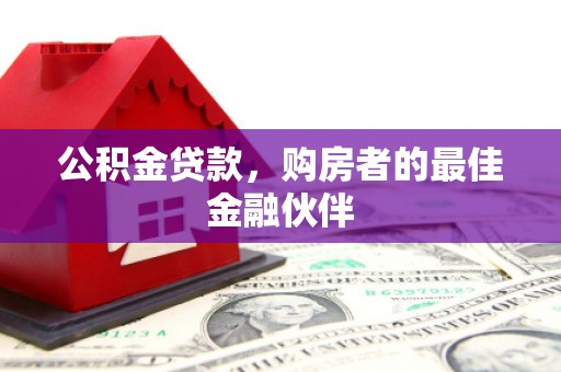 石鼓公积金贷款，购房者的最佳金融伙伴