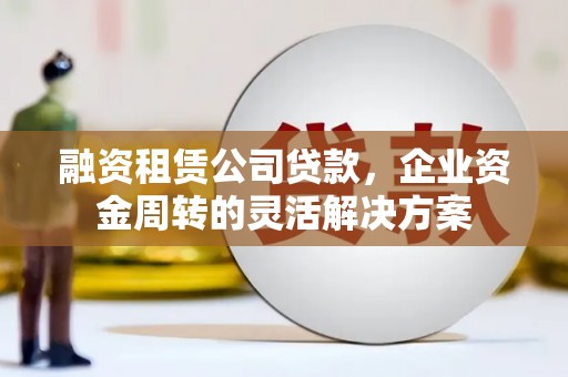 阿里山融资租赁公司贷款，企业资金周转的灵活解决方案