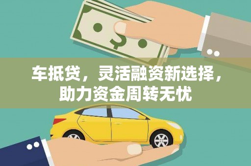 茂林车抵贷，灵活融资新选择，助力资金周转无忧