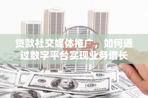 静海贷款社交媒体推广，如何通过数字平台实现业务增长