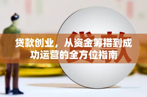 扶余贷款创业，从资金筹措到成功运营的全方位指南