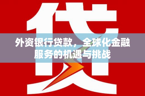 得荣外资银行贷款，全球化金融服务的机遇与挑战