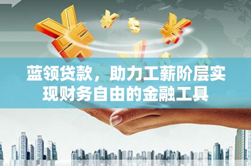 北仑蓝领贷款，助力工薪阶层实现财务自由的金融工具