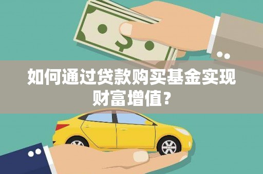 东西湖如何通过贷款购买基金实现财富增值？